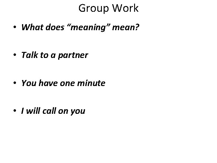 Group Work • What does “meaning” mean? • Talk to a partner • You