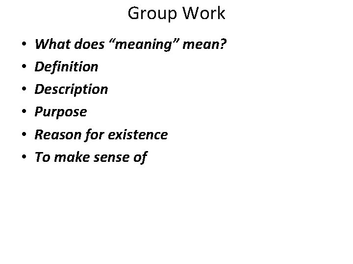 Group Work • • • What does “meaning” mean? Definition Description Purpose Reason for