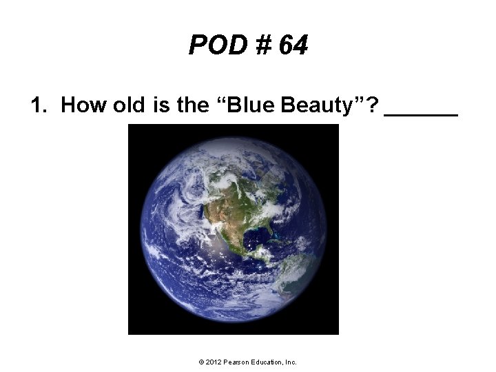 POD # 64 1. How old is the “Blue Beauty”? ______ © 2012 Pearson