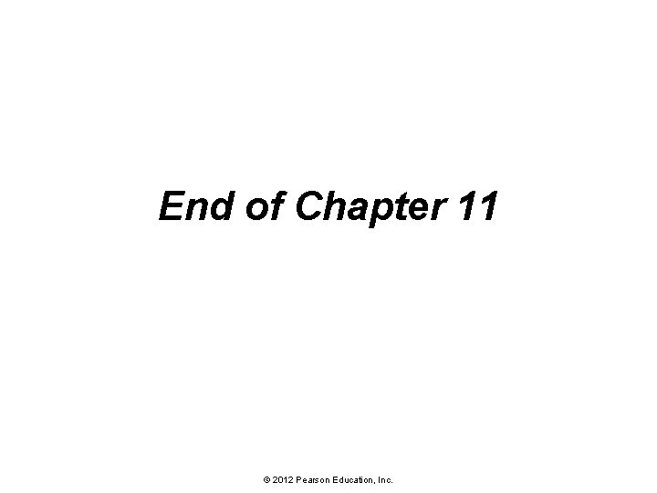 End of Chapter 11 © 2012 Pearson Education, Inc. 