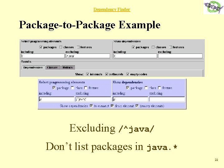 Dependency Finder Package-to-Package Example Excluding /^java/ Don’t list packages in java. * 22 
