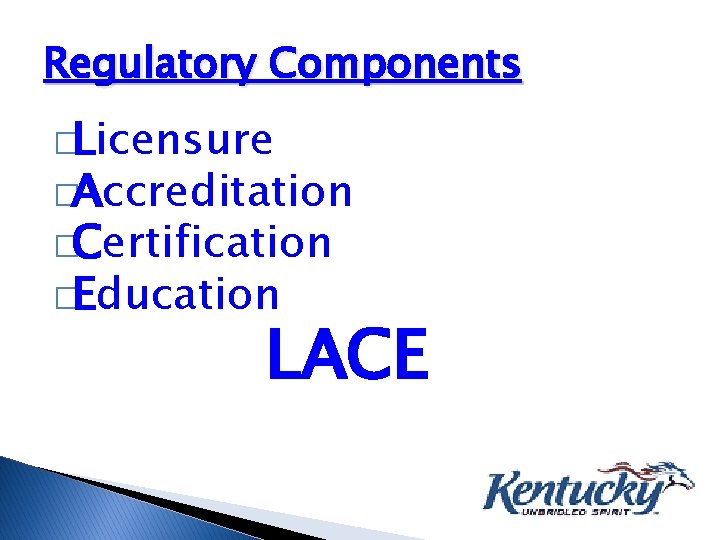 Regulatory Components �Licensure �Accreditation �Certification �Education LACE 