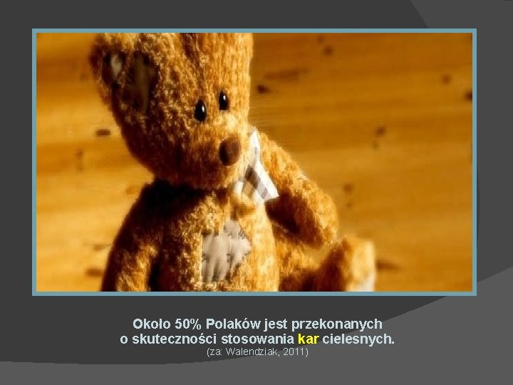 Około 50% Polaków jest przekonanych o skuteczności stosowania kar cielesnych. (za: Walendziak, 2011) 