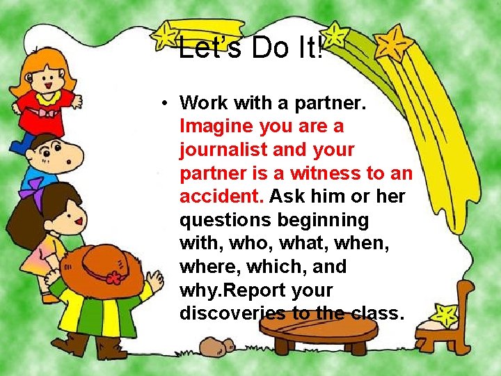 Let’s Do It! • Work with a partner. Imagine you are a journalist and