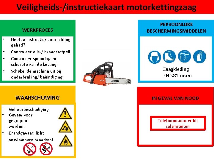 Veiligheids-/instructiekaart motorkettingzaag WERKPROCES • • Heeft u instructie/ voorlichting gehad? Controleer olie-/ brandstofpeil. Controleer
