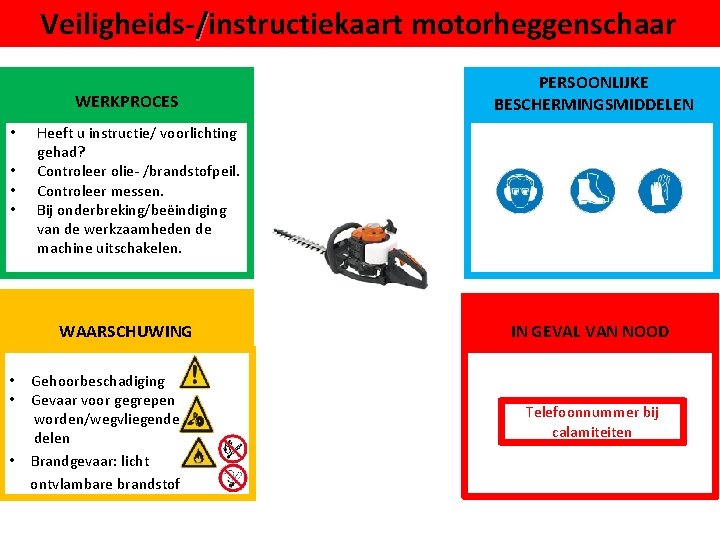 Veiligheids-/instructiekaart motorheggenschaar WERKPROCES • • Heeft u instructie/ voorlichting gehad? Controleer olie- /brandstofpeil. Controleer