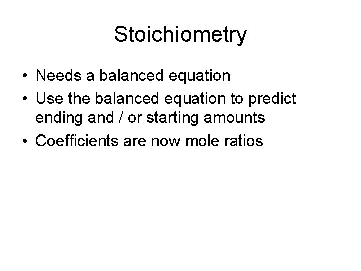 Stoichiometry • Needs a balanced equation • Use the balanced equation to predict ending