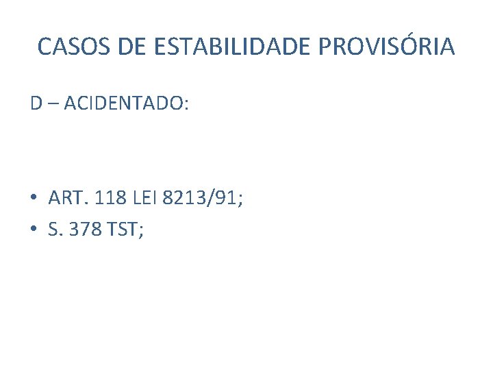 CASOS DE ESTABILIDADE PROVISÓRIA D – ACIDENTADO: • ART. 118 LEI 8213/91; • S.