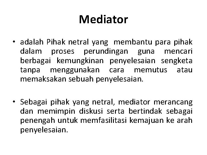 Mediator • adalah Pihak netral yang membantu para pihak dalam proses perundingan guna mencari