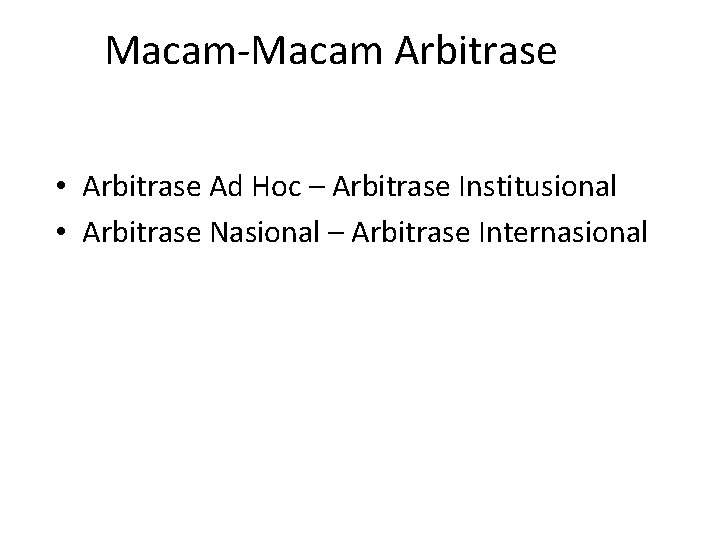 Macam-Macam Arbitrase • Arbitrase Ad Hoc – Arbitrase Institusional • Arbitrase Nasional – Arbitrase