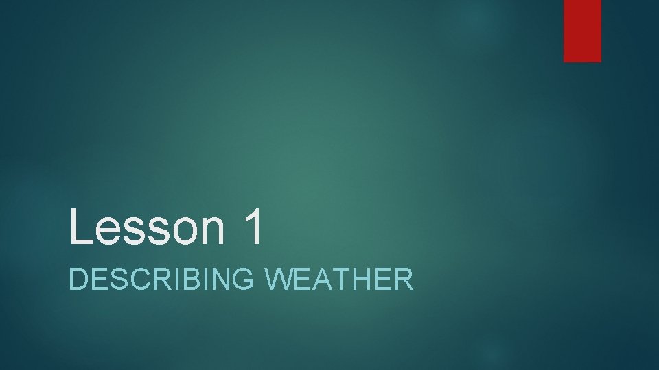 Lesson 1 DESCRIBING WEATHER 