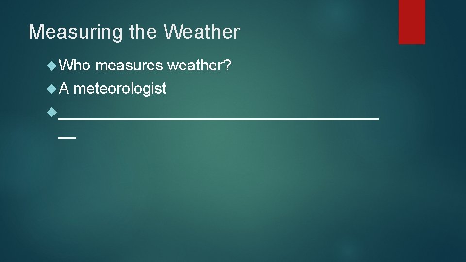 Measuring the Weather Who A measures weather? meteorologist ___________________ __ 