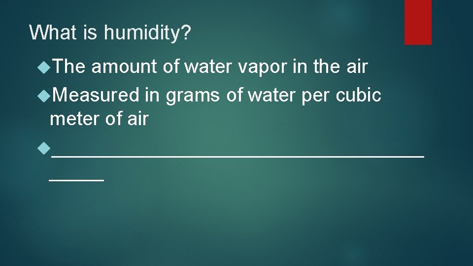 What is humidity? The amount of water vapor in the air Measured in grams