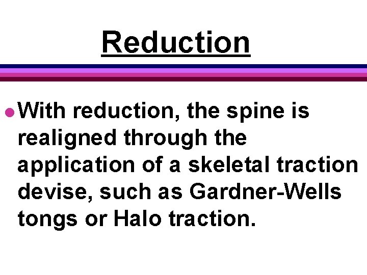 Reduction l With reduction, the spine is realigned through the application of a skeletal