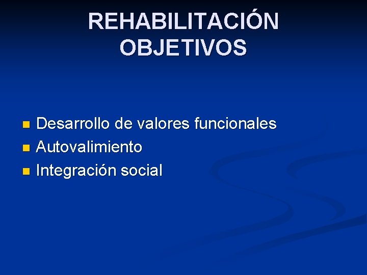 REHABILITACIÓN OBJETIVOS Desarrollo de valores funcionales n Autovalimiento n Integración social n 