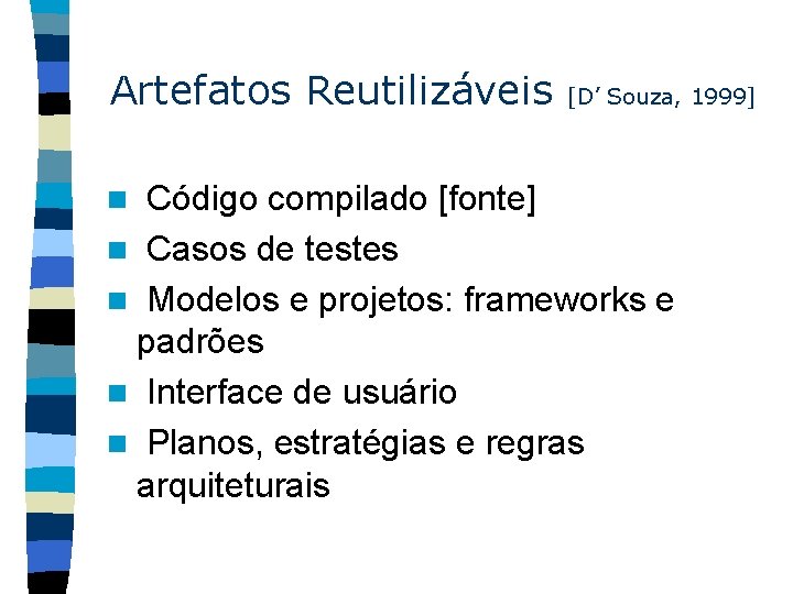 Artefatos Reutilizáveis [D’ Souza, 1999] Código compilado [fonte] n Casos de testes n Modelos