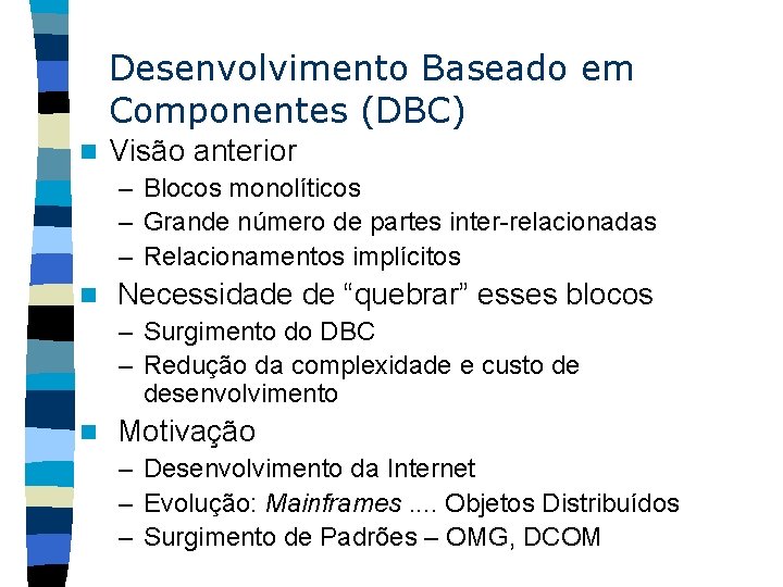 Desenvolvimento Baseado em Componentes (DBC) n Visão anterior – Blocos monolíticos – Grande número
