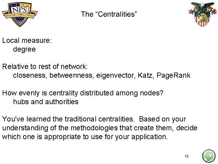 Overview Local measure: degree Relative to rest of network: closeness, betweenness, eigenvector, Katz, Page.