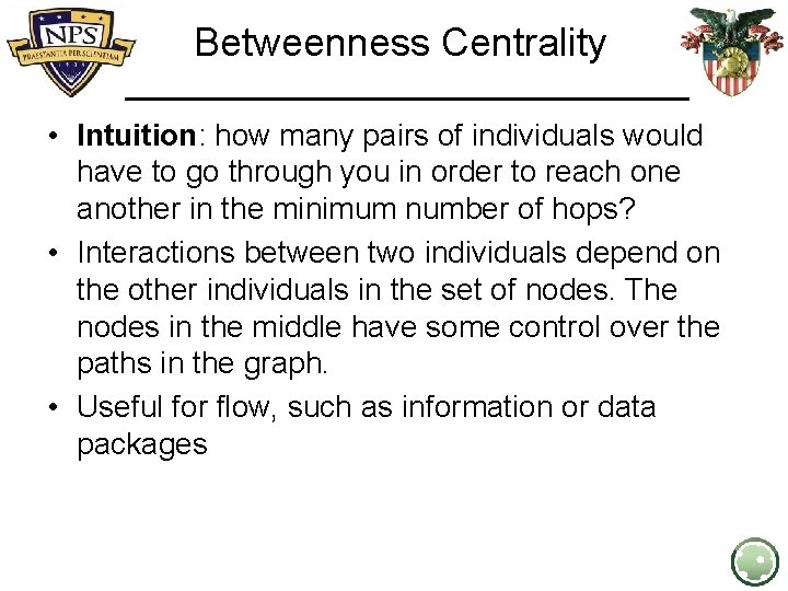 Betweenness Centrality • Intuition: how many pairs of individuals would have to go through