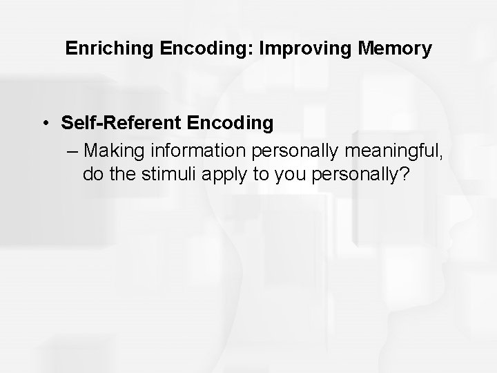Enriching Encoding: Improving Memory • Self-Referent Encoding – Making information personally meaningful, do the