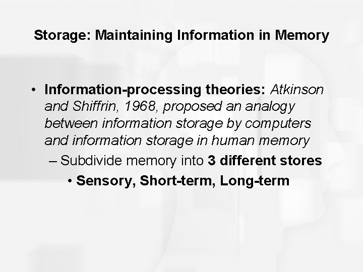 Storage: Maintaining Information in Memory • Information-processing theories: Atkinson and Shiffrin, 1968, proposed an