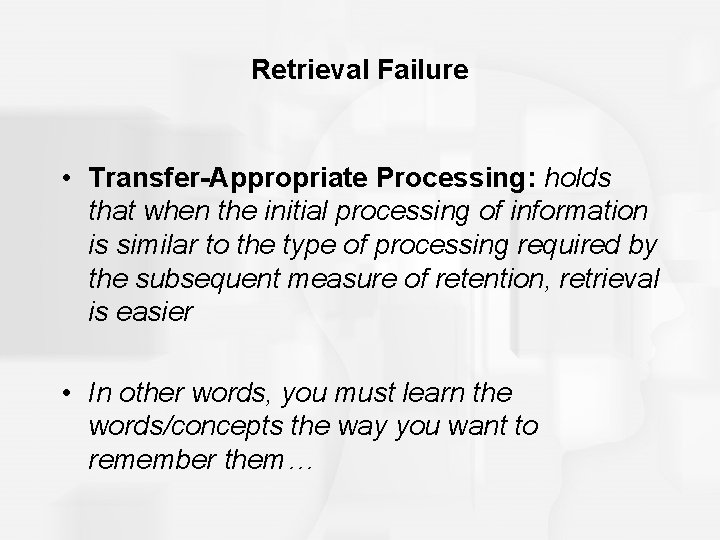 Retrieval Failure • Transfer-Appropriate Processing: holds that when the initial processing of information is