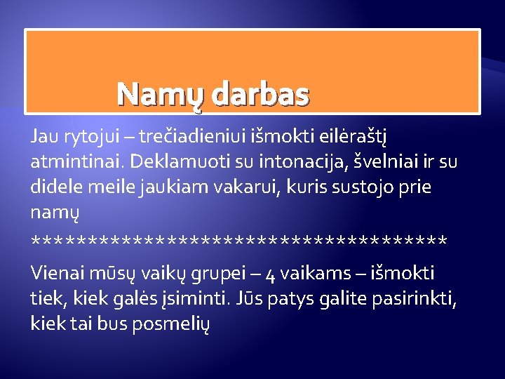 Namų darbas Jau rytojui – trečiadieniui išmokti eilėraštį atmintinai. Deklamuoti su intonacija, švelniai Namų darbas Jau rytojui – trečiadieniui išmokti eilėraštį atmintinai. Deklamuoti su intonacija, švelniai