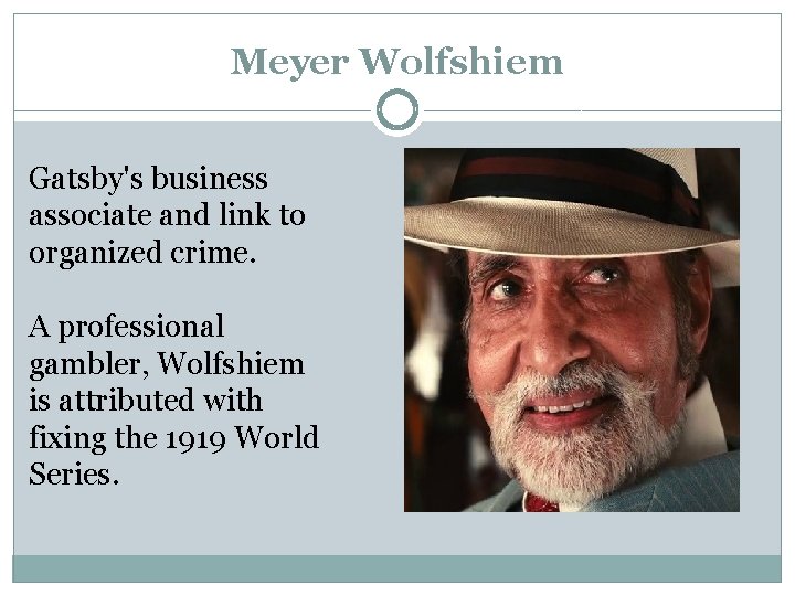 Meyer Wolfshiem Gatsby's business associate and link to organized crime. A professional gambler, Wolfshiem