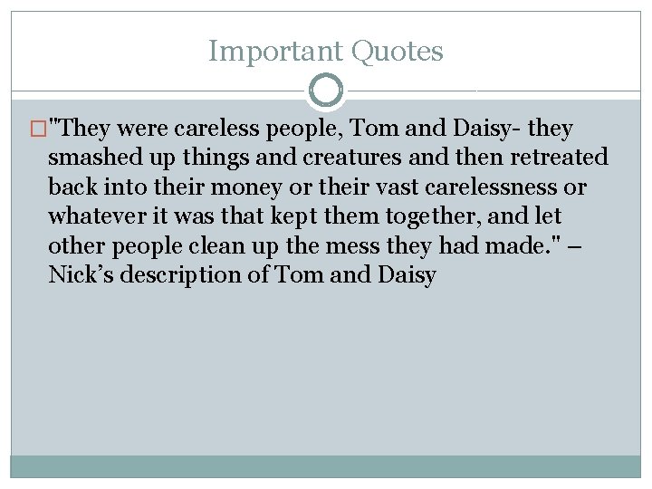 Important Quotes �"They were careless people, Tom and Daisy- they smashed up things and