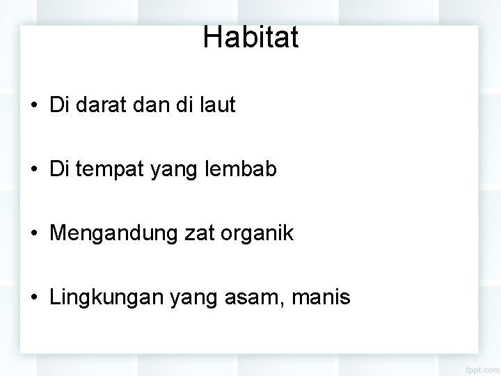 Habitat • Di darat dan di laut • Di tempat yang lembab • Mengandung