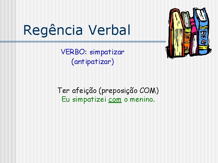 Regência Verbal VERBO: simpatizar (antipatizar) Ter afeição (preposição COM) Eu simpatizei com o menino.