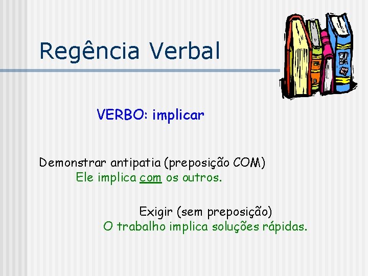 Regência Verbal VERBO: implicar Demonstrar antipatia (preposição COM) Ele implica com os outros. Exigir