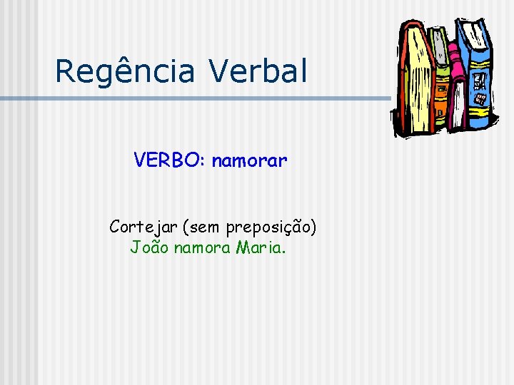 Regência Verbal VERBO: namorar Cortejar (sem preposição) João namora Maria. 
