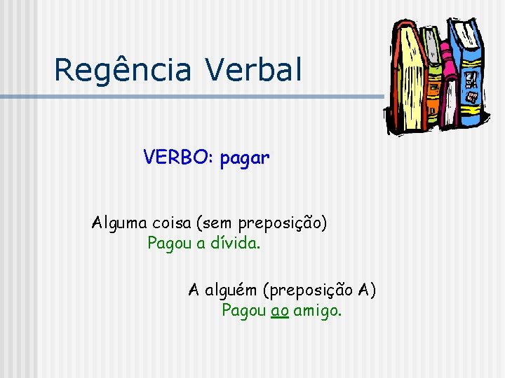 Regência Verbal VERBO: pagar Alguma coisa (sem preposição) Pagou a dívida. A alguém (preposição