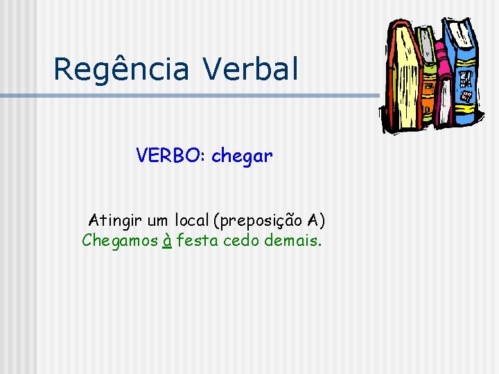 Regência Verbal VERBO: chegar Atingir um local (preposição A) Chegamos à festa cedo demais.