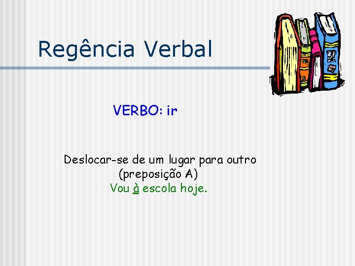 Regência Verbal VERBO: ir Deslocar-se de um lugar para outro (preposição A) Vou à