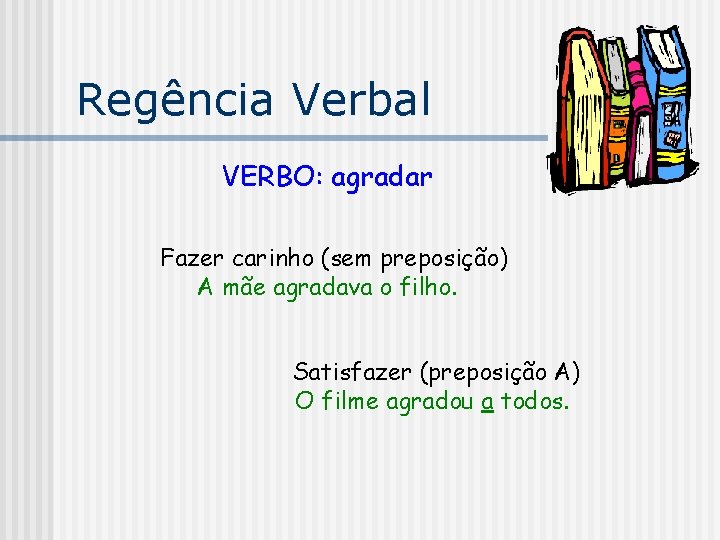 Regência Verbal VERBO: agradar Fazer carinho (sem preposição) A mãe agradava o filho. Satisfazer
