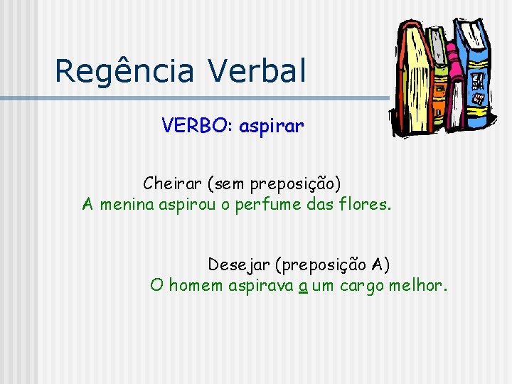 Regência Verbal VERBO: aspirar Cheirar (sem preposição) A menina aspirou o perfume das flores.