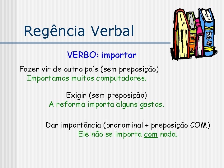 Regência Verbal VERBO: importar Fazer vir de outro país (sem preposição) Importamos muitos computadores.