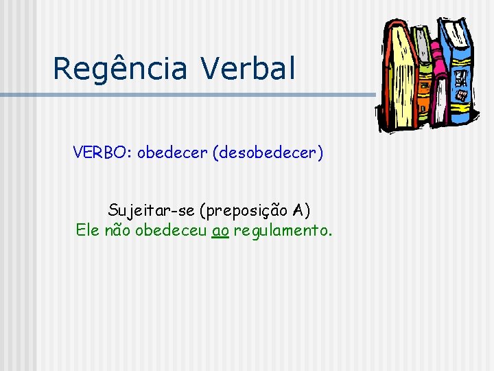 Regência Verbal VERBO: obedecer (desobedecer) Sujeitar-se (preposição A) Ele não obedeceu ao regulamento. 