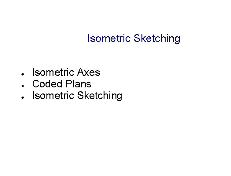 Isometric Sketching ● ● ● Isometric Axes Coded Plans Isometric Sketching Isometric Sketching ● ● ● Isometric Axes Coded Plans Isometric Sketching