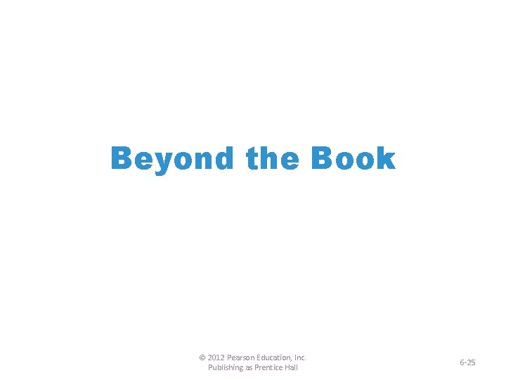 Beyond the Book © 2012 Pearson Education, Inc. Publishing as Prentice Hall 6 -25
