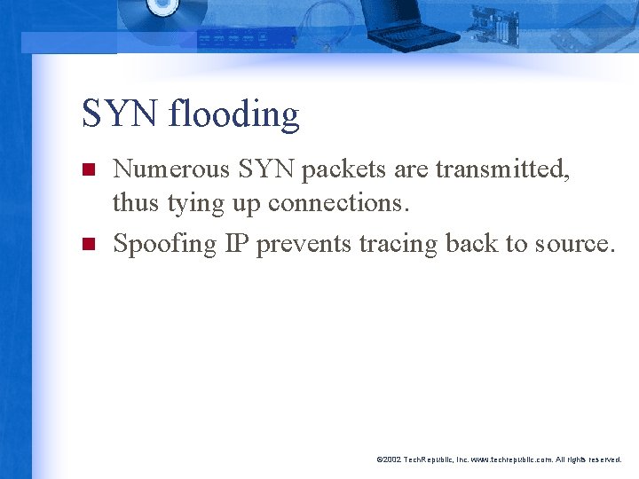 SYN flooding n n Numerous SYN packets are transmitted, thus tying up connections. Spoofing