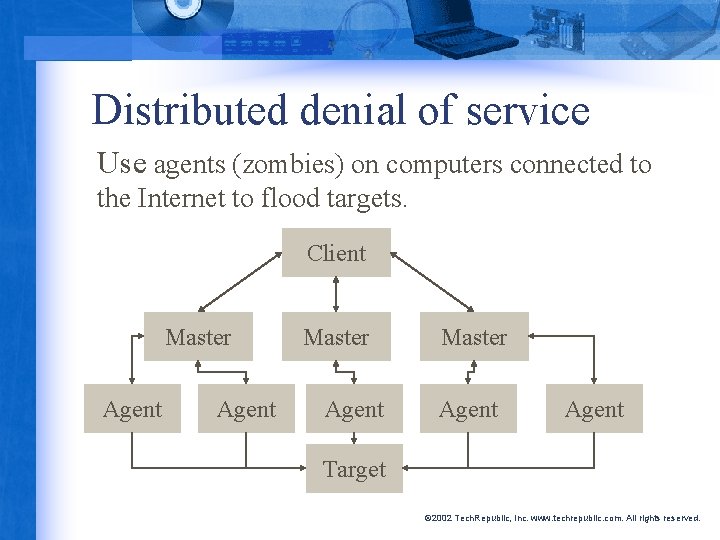 Distributed denial of service Use agents (zombies) on computers connected to the Internet to