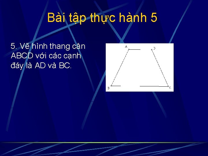 Bài tập thực hành 5 5. Vẽ hình thang cân ABCD với các cạnh