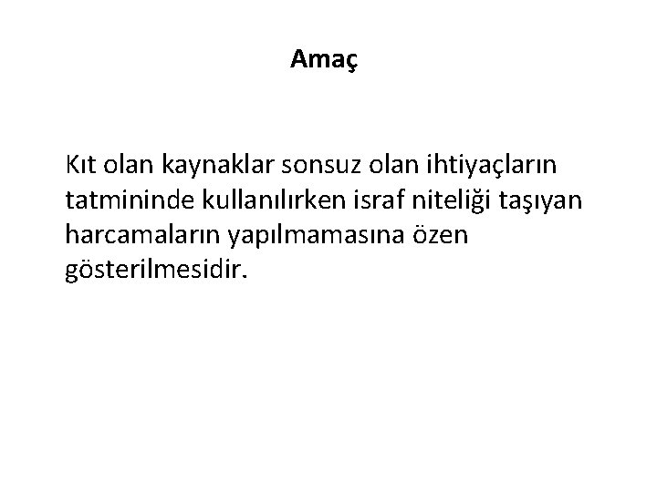 Amaç Kıt olan kaynaklar sonsuz olan ihtiyaçların tatmininde kullanılırken israf niteliği taşıyan harcamaların yapılmamasına