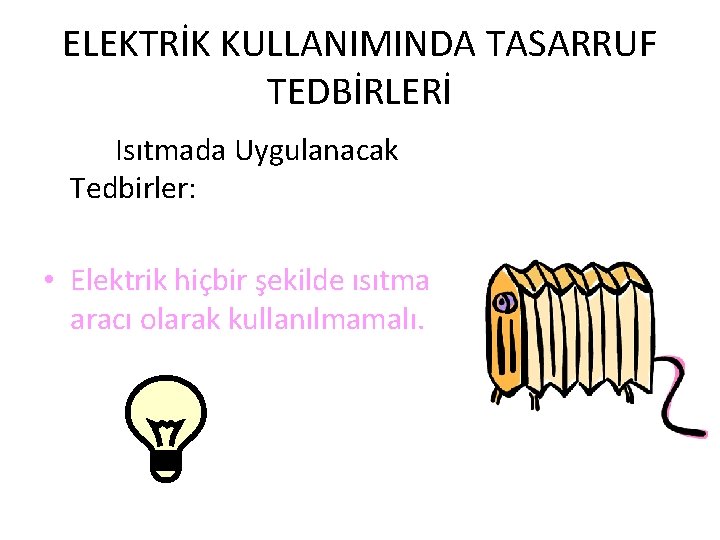 ELEKTRİK KULLANIMINDA TASARRUF TEDBİRLERİ Isıtmada Uygulanacak Tedbirler: • Elektrik hiçbir şekilde ısıtma aracı olarak