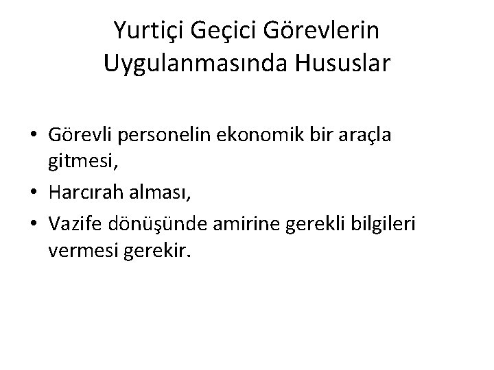 Yurtiçi Geçici Görevlerin Uygulanmasında Hususlar • Görevli personelin ekonomik bir araçla gitmesi, • Harcırah