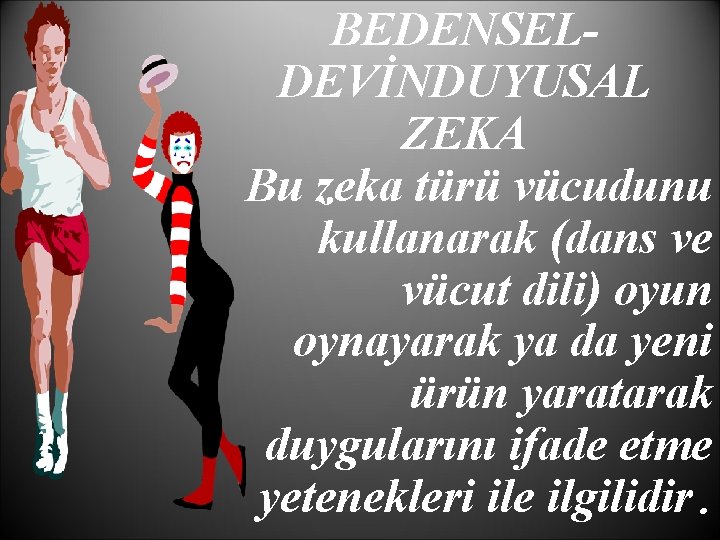 BEDENSELDEVİNDUYUSAL ZEKA Bu zeka türü vücudunu kullanarak (dans ve vücut dili) oyun oynayarak ya