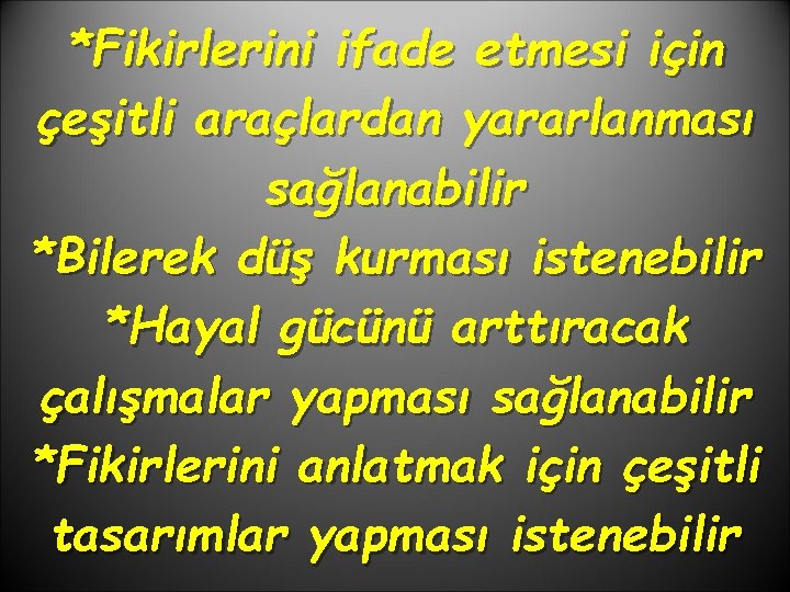 *Fikirlerini ifade etmesi için çeşitli araçlardan yararlanması sağlanabilir *Bilerek düş kurması istenebilir *Hayal gücünü